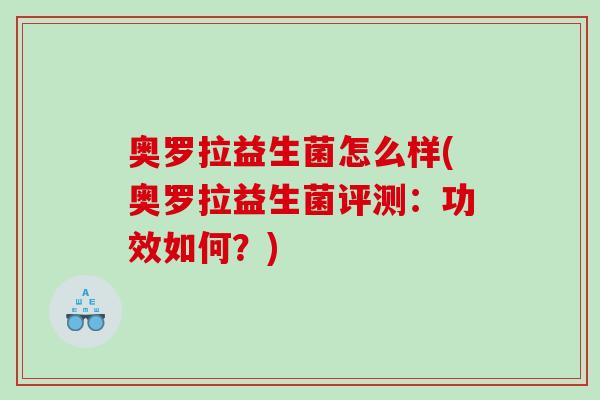 奥罗拉益生菌怎么样(奥罗拉益生菌评测：功效如何？)