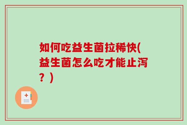 如何吃益生菌拉稀快(益生菌怎么吃才能止泻？)
