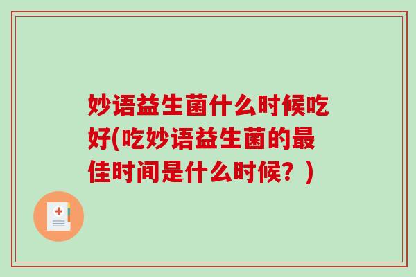 妙语益生菌什么时候吃好(吃妙语益生菌的最佳时间是什么时候？)