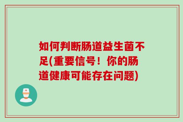 如何判断肠道益生菌不足(重要信号！你的肠道健康可能存在问题)