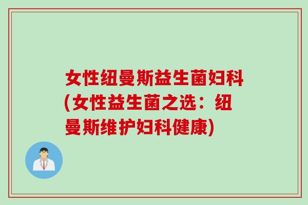 女性纽曼斯益生菌妇科(女性益生菌之选：纽曼斯维护妇科健康)