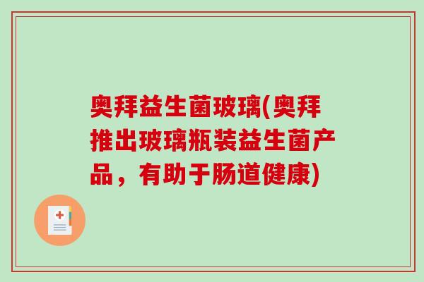 奥拜益生菌玻璃(奥拜推出玻璃瓶装益生菌产品，有助于肠道健康)