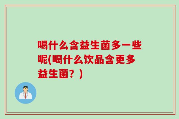 喝什么含益生菌多一些呢(喝什么饮品含更多益生菌？)