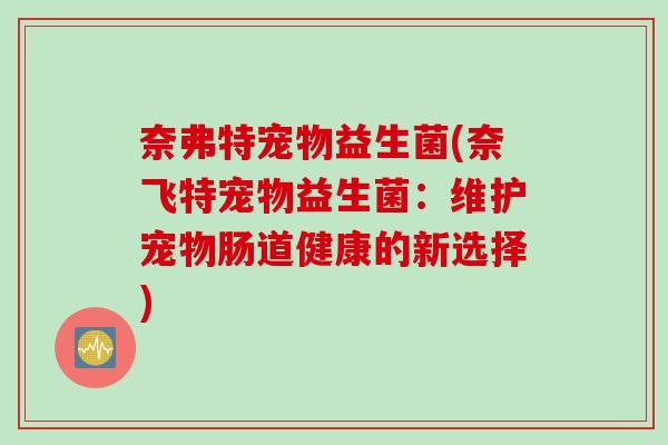 奈弗特宠物益生菌(奈飞特宠物益生菌：维护宠物肠道健康的新选择)