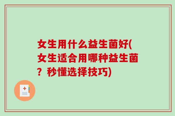 女生用什么益生菌好(女生适合用哪种益生菌？秒懂选择技巧)