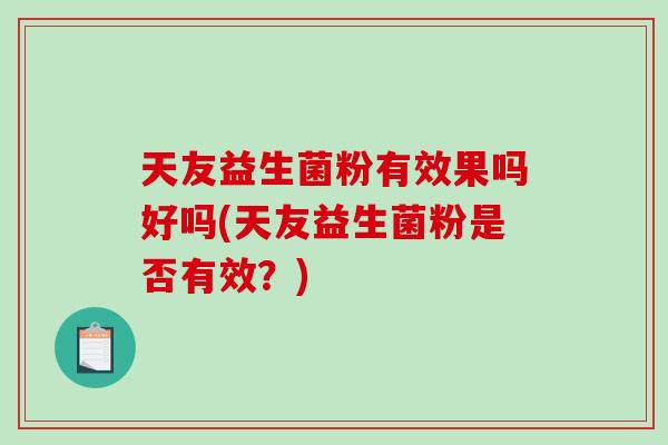 天友益生菌粉有效果吗好吗(天友益生菌粉是否有效？)