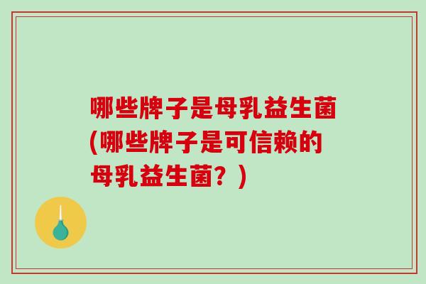 哪些牌子是母乳益生菌(哪些牌子是可信赖的母乳益生菌？)