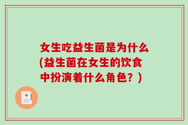 女生吃益生菌是为什么(益生菌在女生的饮食中扮演着什么角色？)