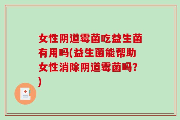 女性阴道霉菌吃益生菌有用吗(益生菌能帮助女性消除阴道霉菌吗？)