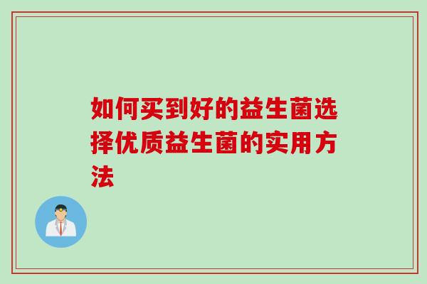 如何买到好的益生菌选择优质益生菌的实用方法