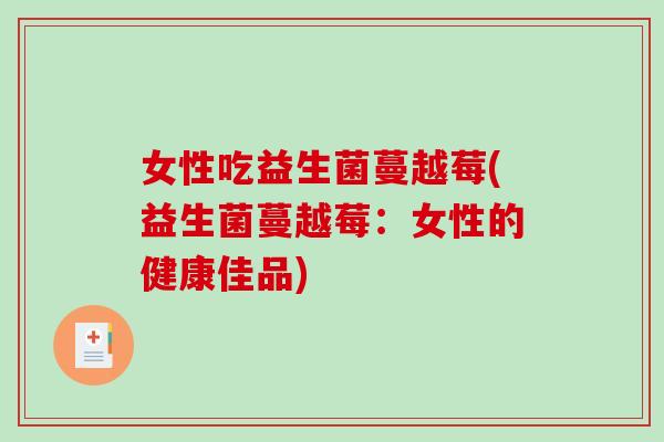 女性吃益生菌蔓越莓(益生菌蔓越莓：女性的健康佳品)