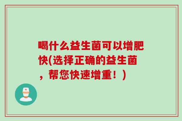 喝什么益生菌可以增肥快(选择正确的益生菌，帮您快速增重！)