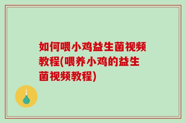 如何喂小鸡益生菌视频教程(喂养小鸡的益生菌视频教程)