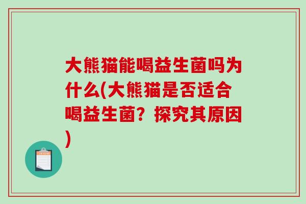 大熊猫能喝益生菌吗为什么(大熊猫是否适合喝益生菌？探究其原因)