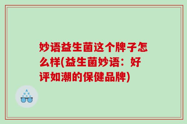 妙语益生菌这个牌子怎么样(益生菌妙语：好评如潮的保健品牌)