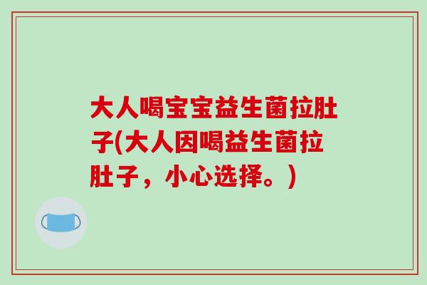 大人喝宝宝益生菌拉肚子(大人因喝益生菌拉肚子，小心选择。)