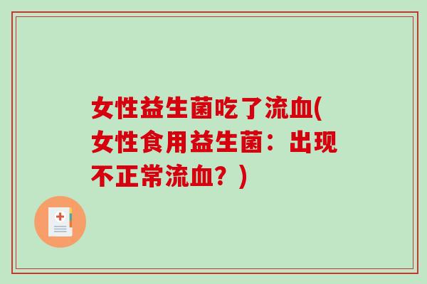 女性益生菌吃了流血(女性食用益生菌：出现不正常流血？)