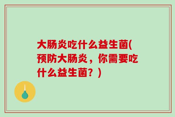 大吃什么益生菌(大,你需要吃什么益生菌?) 大吃什么益生菌(大,你需要吃什么益生菌?)