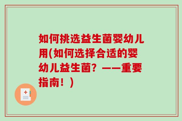 如何挑选益生菌婴幼儿用(如何选择合适的婴幼儿益生菌？——重要指南！)