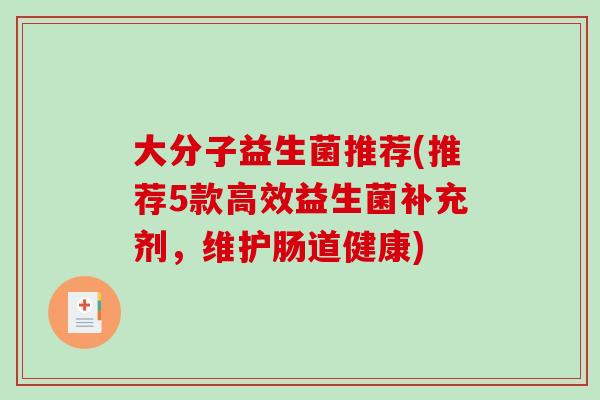 大分子益生菌推荐(推荐5款高效益生菌补充剂，维护肠道健康)