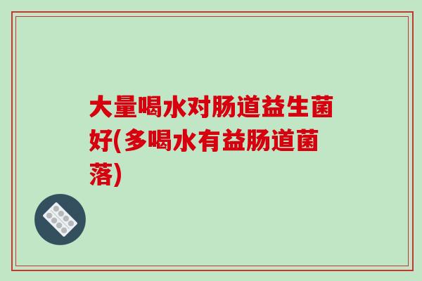 大量喝水对肠道益生菌好(多喝水有益肠道菌落)