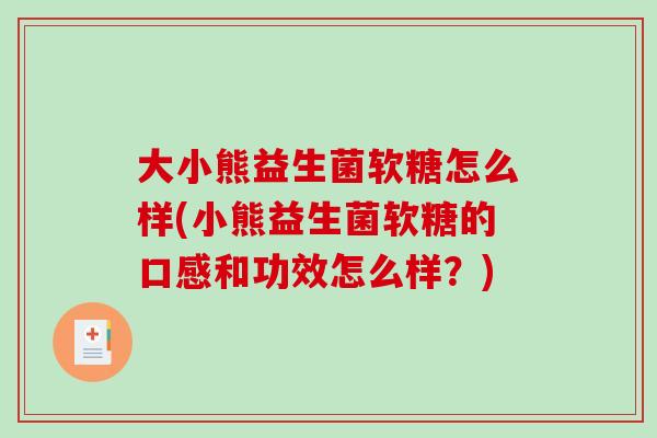 大小熊益生菌软糖怎么样(小熊益生菌软糖的口感和功效怎么样?) 大小熊益生菌软糖怎么样(小熊益生菌软糖的口感和功效怎么样?)