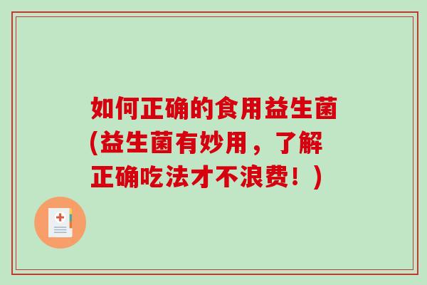 如何正确的食用益生菌(益生菌有妙用，了解正确吃法才不浪费！)