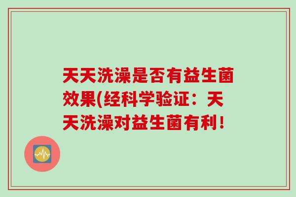 天天洗澡是否有益生菌效果(经科学验证：天天洗澡对益生菌有利！
