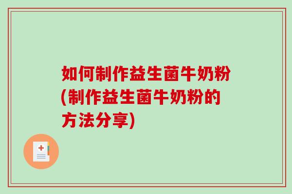 如何制作益生菌牛奶粉(制作益生菌牛奶粉的方法分享)