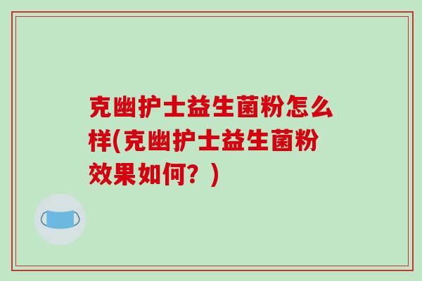 克幽护士益生菌粉怎么样(克幽护士益生菌粉效果如何?) 克幽护士益生菌粉怎么样(克幽护士益生菌粉效果如何?)