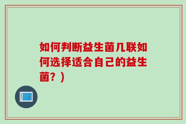 如何判断益生菌几联如何选择适合自己的益生菌？)