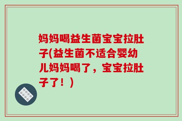 妈妈喝益生菌宝宝拉肚子(益生菌不适合婴幼儿妈妈喝了，宝宝拉肚子了！)