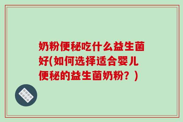 奶粉便秘吃什么益生菌好(如何选择适合婴儿便秘的益生菌奶粉？)