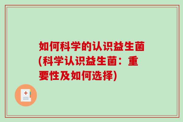 如何科学的认识益生菌(科学认识益生菌：重要性及如何选择)