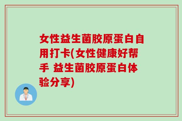 女性益生菌胶原蛋白自用打卡(女性健康好帮手 益生菌胶原蛋白体验分享)