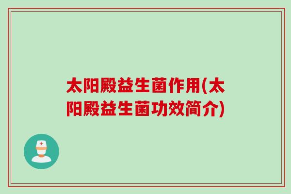 太阳殿益生菌作用(太阳殿益生菌功效简介)