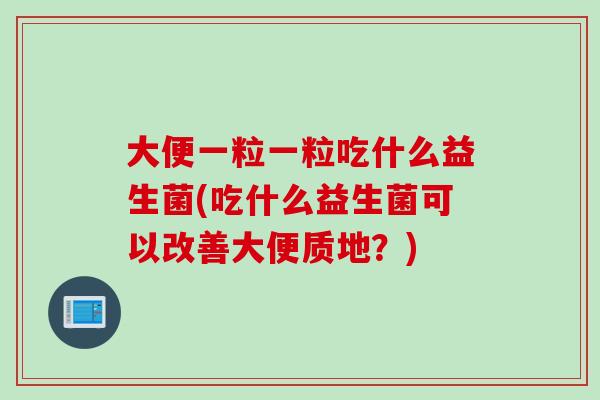 大便一粒一粒吃什么益生菌(吃什么益生菌可以改善大便质地?) 大便一粒一粒吃什么益生菌(吃什么益生菌可以改善大便质地?)