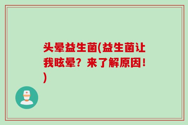 头晕益生菌(益生菌让我眩晕？来了解原因！)