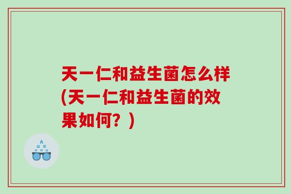 天一仁和益生菌怎么样(天一仁和益生菌的效果如何？)