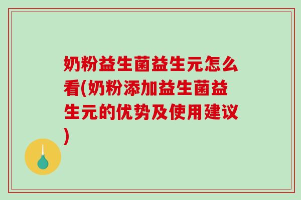 奶粉益生菌益生元怎么看(奶粉添加益生菌益生元的优势及使用建议)