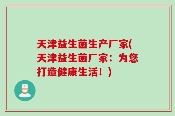 天津益生菌生产厂家(天津益生菌厂家：为您打造健康生活！)