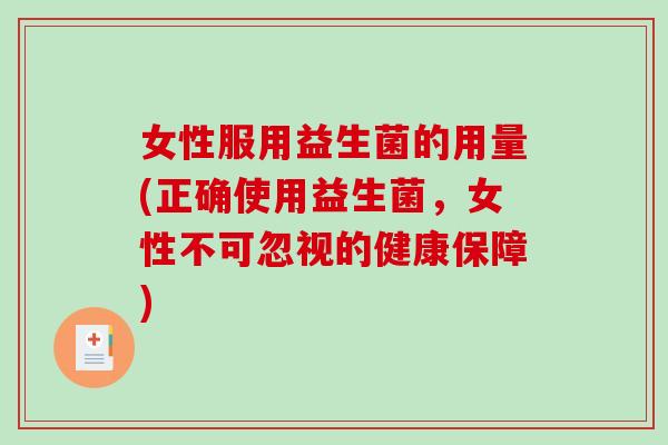 女性服用益生菌的用量(正确使用益生菌，女性不可忽视的健康保障)