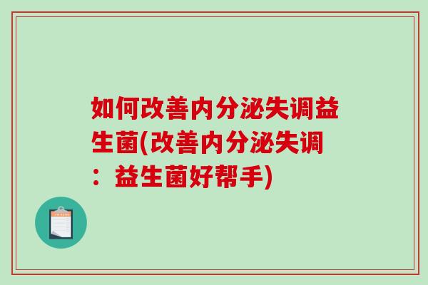如何改善内分泌失调益生菌(改善内分泌失调：益生菌好帮手)