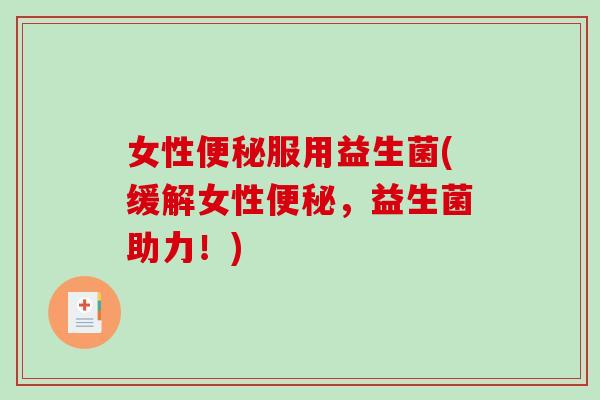 女性服用益生菌(缓解女性,益生菌助力!) 女性服用益生菌(缓解女性,益生菌助力!)