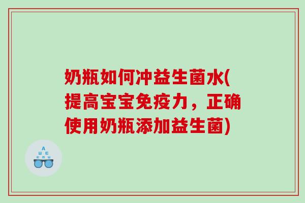 奶瓶如何冲益生菌水(提高宝宝免疫力，正确使用奶瓶添加益生菌)