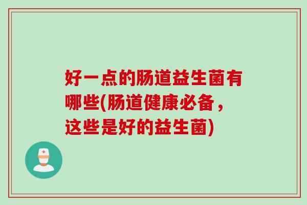 好一点的肠道益生菌有哪些(肠道健康必备，这些是好的益生菌)