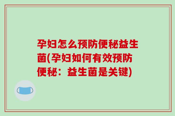 孕妇怎么预防便秘益生菌(孕妇如何有效预防便秘：益生菌是关键)