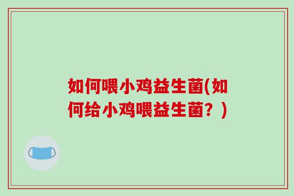 如何喂小鸡益生菌(如何给小鸡喂益生菌？)