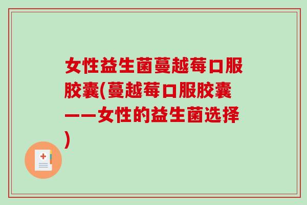 女性益生菌蔓越莓口服胶囊(蔓越莓口服胶囊——女性的益生菌选择)