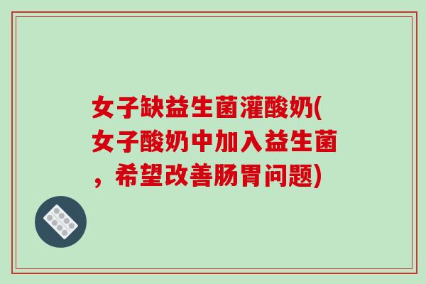 女子缺益生菌灌酸奶(女子酸奶中加入益生菌，希望改善肠胃问题)